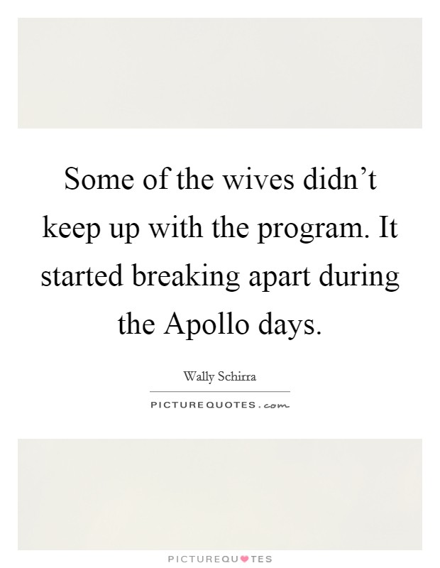 Some of the wives didn't keep up with the program. It started breaking apart during the Apollo days Picture Quote #1