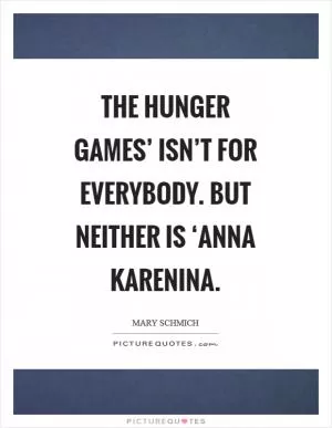 The Hunger Games’ isn’t for everybody. But neither is ‘Anna Karenina Picture Quote #1