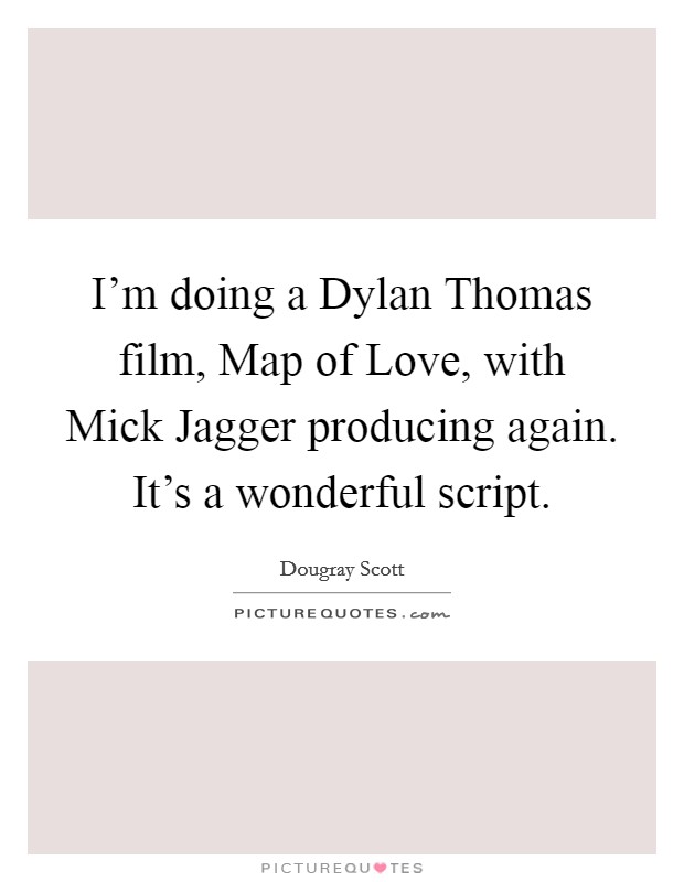 I'm doing a Dylan Thomas film, Map of Love, with Mick Jagger producing again. It's a wonderful script Picture Quote #1
