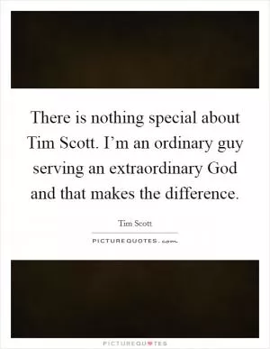 There is nothing special about Tim Scott. I’m an ordinary guy serving an extraordinary God and that makes the difference Picture Quote #1