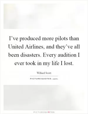 I’ve produced more pilots than United Airlines, and they’ve all been disasters. Every audition I ever took in my life I lost Picture Quote #1