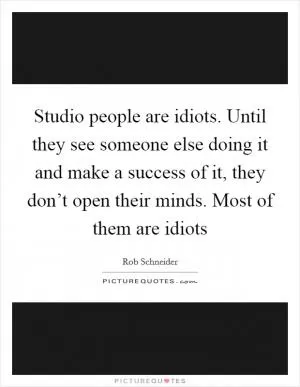 Studio people are idiots. Until they see someone else doing it and make a success of it, they don’t open their minds. Most of them are idiots Picture Quote #1