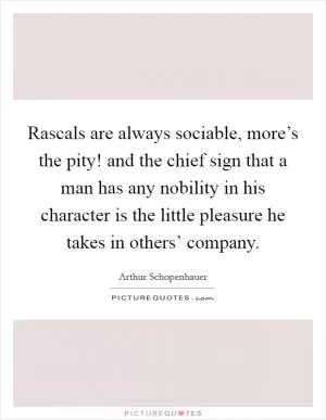 Rascals are always sociable, more’s the pity! and the chief sign that a man has any nobility in his character is the little pleasure he takes in others’ company Picture Quote #1
