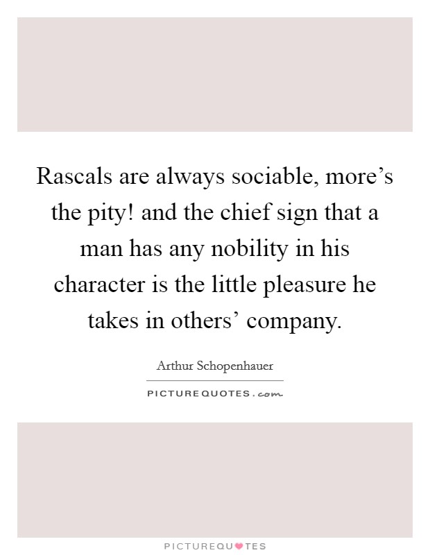 Rascals are always sociable, more's the pity! and the chief sign that a man has any nobility in his character is the little pleasure he takes in others' company Picture Quote #1