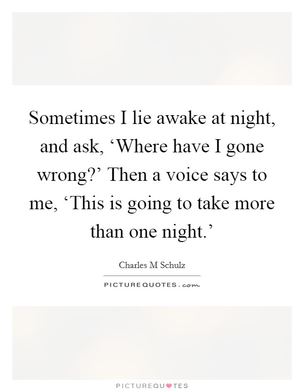 Sometimes I lie awake at night, and ask, ‘Where have I gone wrong?' Then a voice says to me, ‘This is going to take more than one night.' Picture Quote #1
