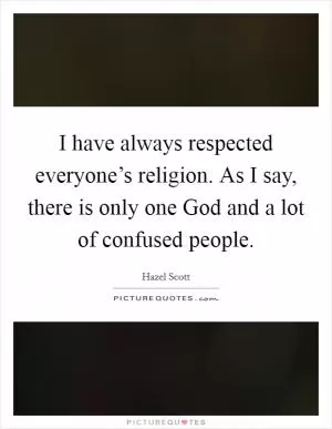 I have always respected everyone’s religion. As I say, there is only one God and a lot of confused people Picture Quote #1