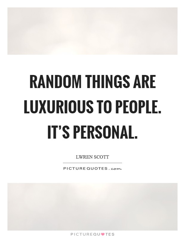 Random things are luxurious to people. It's personal Picture Quote #1
