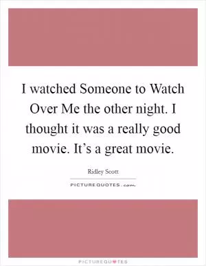 I watched Someone to Watch Over Me the other night. I thought it was a really good movie. It’s a great movie Picture Quote #1