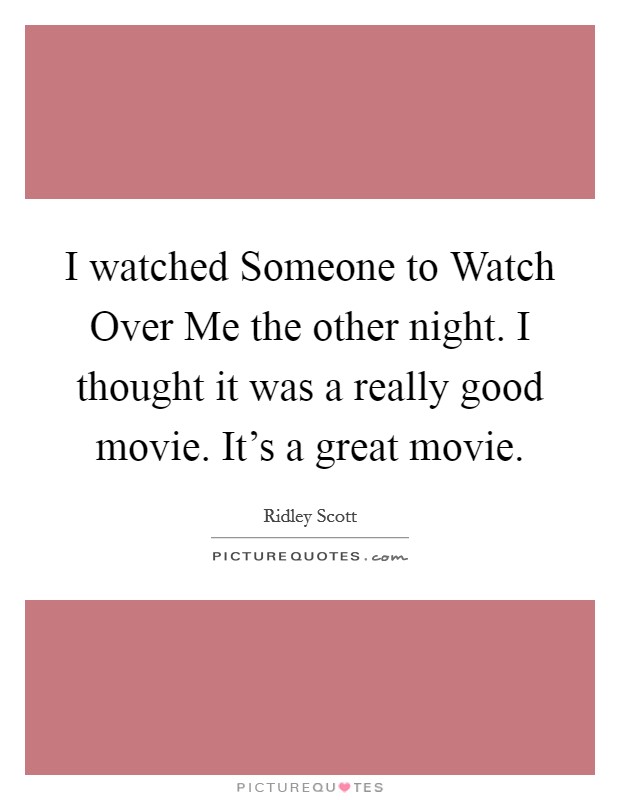 I watched Someone to Watch Over Me the other night. I thought it was a really good movie. It's a great movie Picture Quote #1