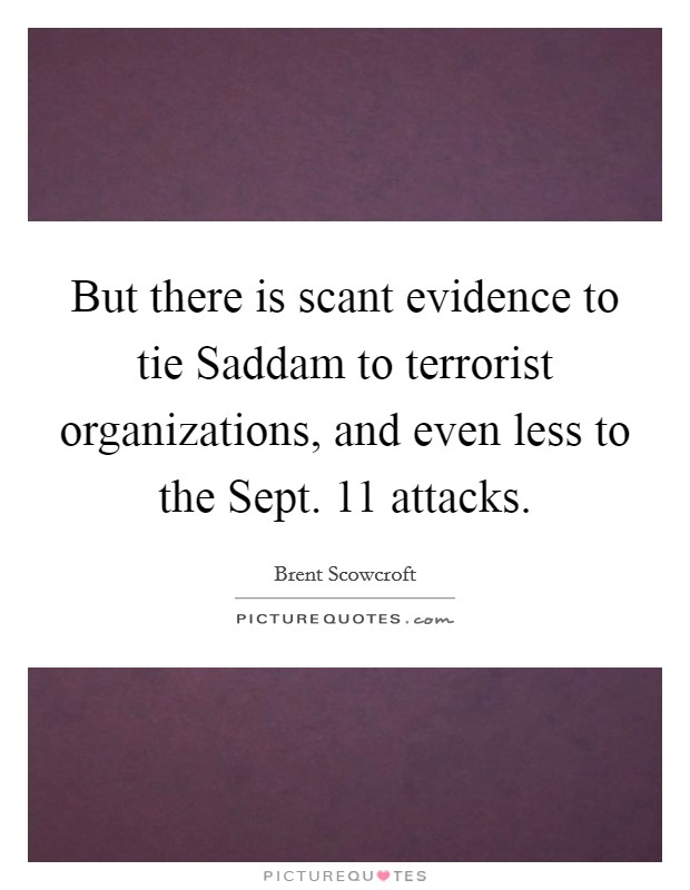 But there is scant evidence to tie Saddam to terrorist organizations, and even less to the Sept. 11 attacks Picture Quote #1