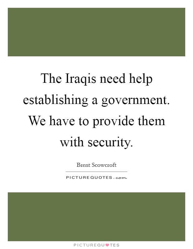 The Iraqis need help establishing a government. We have to provide them with security Picture Quote #1