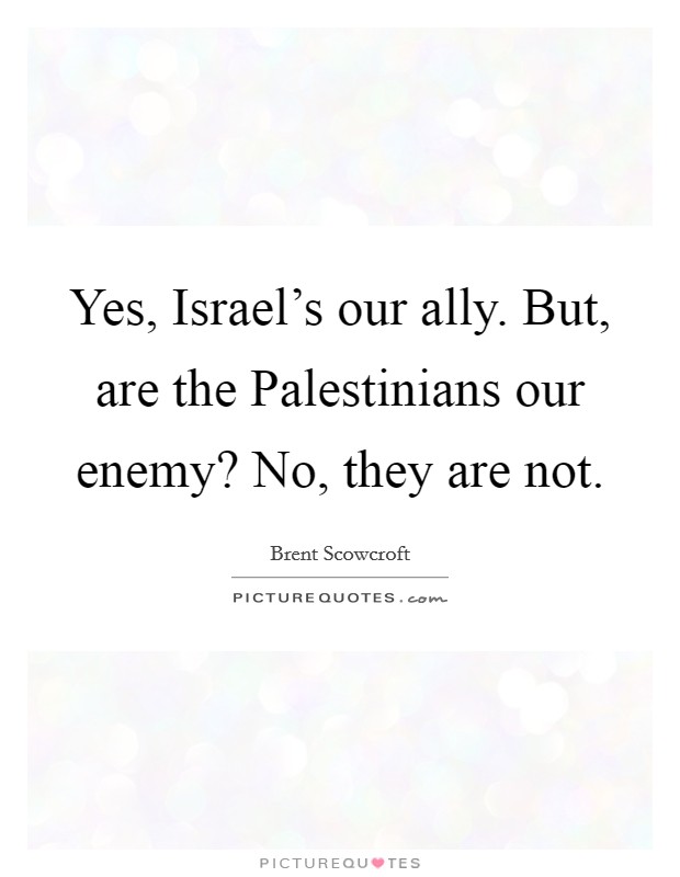 Yes, Israel's our ally. But, are the Palestinians our enemy? No, they are not Picture Quote #1