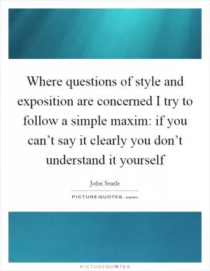 Where questions of style and exposition are concerned I try to follow a simple maxim: if you can’t say it clearly you don’t understand it yourself Picture Quote #1