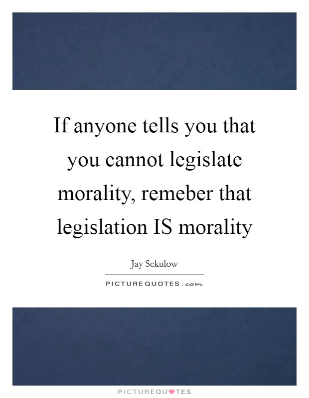 If anyone tells you that you cannot legislate morality, remeber that legislation IS morality Picture Quote #1
