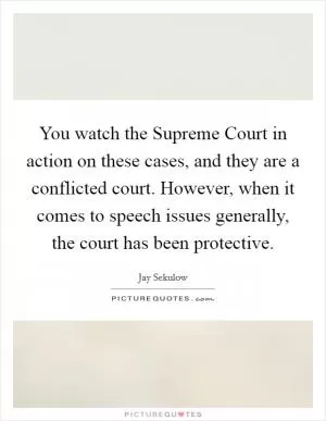 You watch the Supreme Court in action on these cases, and they are a conflicted court. However, when it comes to speech issues generally, the court has been protective Picture Quote #1