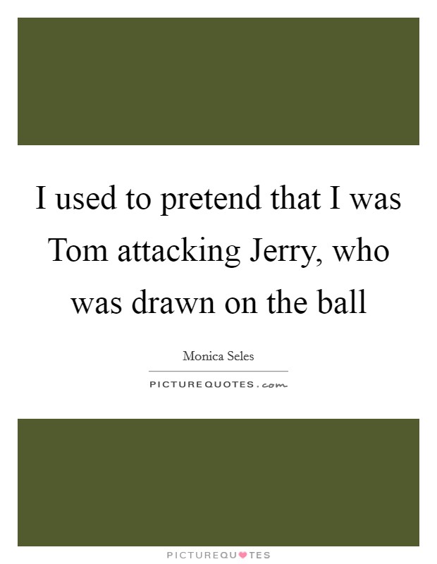I used to pretend that I was Tom attacking Jerry, who was drawn on the ball Picture Quote #1