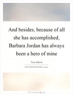 And besides, because of all she has accomplished, Barbara Jordan has always been a hero of mine Picture Quote #1