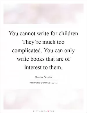 You cannot write for children They’re much too complicated. You can only write books that are of interest to them Picture Quote #1
