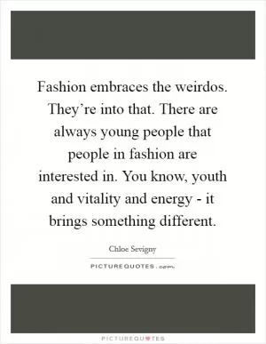Fashion embraces the weirdos. They’re into that. There are always young people that people in fashion are interested in. You know, youth and vitality and energy - it brings something different Picture Quote #1