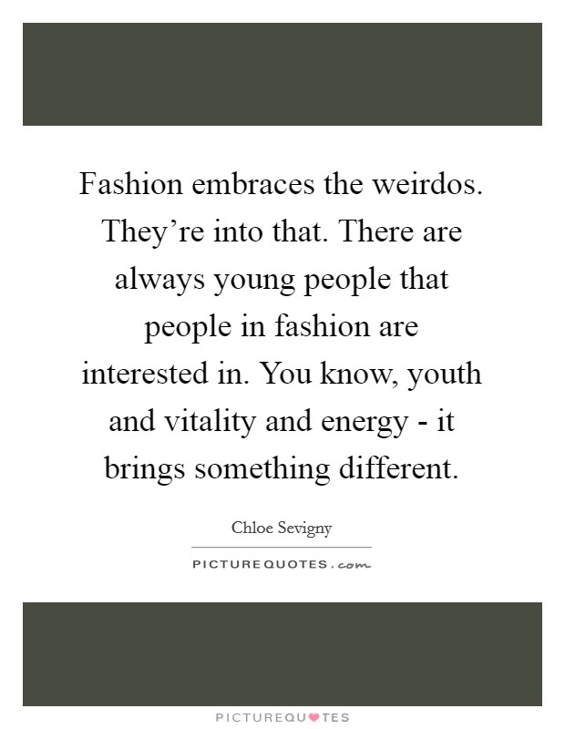 Fashion embraces the weirdos. They're into that. There are always young people that people in fashion are interested in. You know, youth and vitality and energy - it brings something different Picture Quote #1