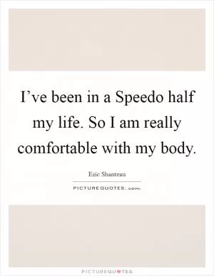 I’ve been in a Speedo half my life. So I am really comfortable with my body Picture Quote #1