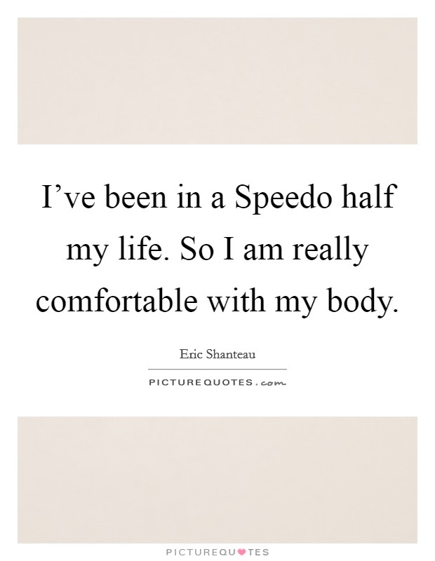 I've been in a Speedo half my life. So I am really comfortable with my body Picture Quote #1
