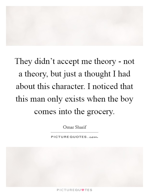 They didn't accept me theory - not a theory, but just a thought I had about this character. I noticed that this man only exists when the boy comes into the grocery Picture Quote #1