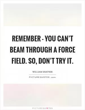 Remember - you can’t beam through a force field. So, don’t try it Picture Quote #1