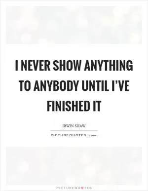 I never show anything to anybody until I’ve finished it Picture Quote #1