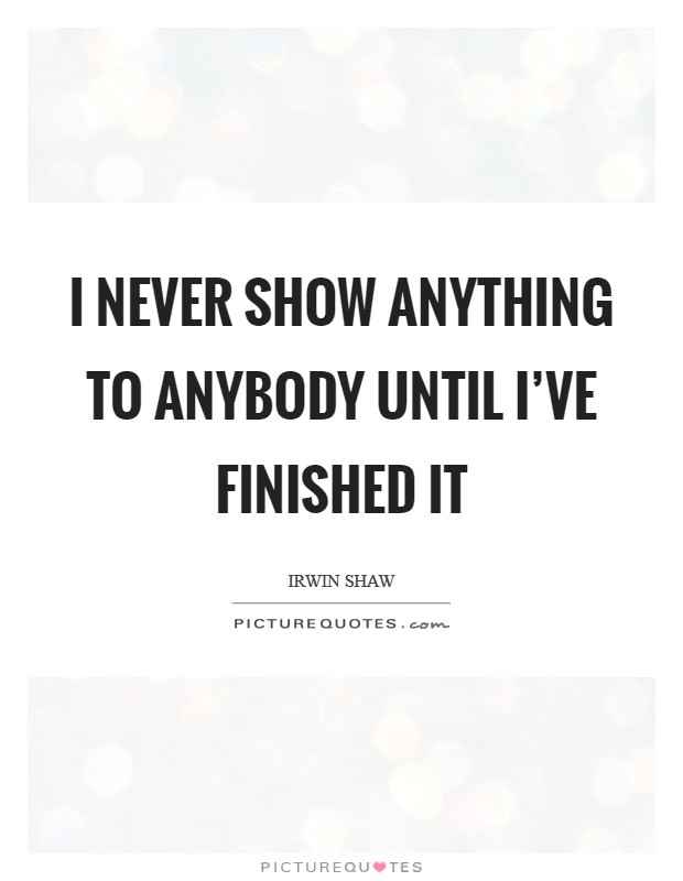 I never show anything to anybody until I've finished it Picture Quote #1