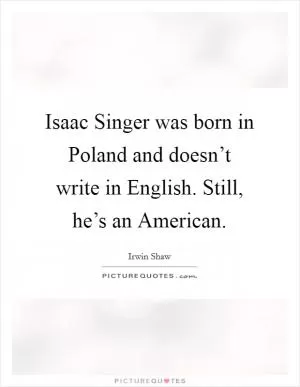 Isaac Singer was born in Poland and doesn’t write in English. Still, he’s an American Picture Quote #1