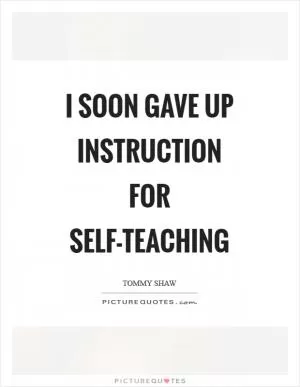 I soon gave up instruction for self-teaching Picture Quote #1