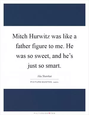 Mitch Hurwitz was like a father figure to me. He was so sweet, and he’s just so smart Picture Quote #1
