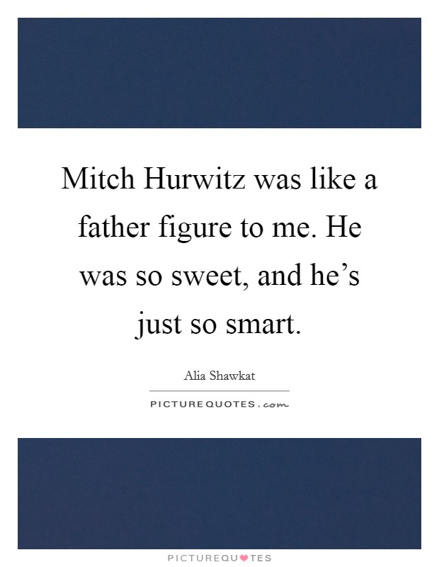 Mitch Hurwitz was like a father figure to me. He was so sweet, and he's just so smart Picture Quote #1