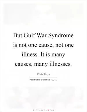 But Gulf War Syndrome is not one cause, not one illness. It is many causes, many illnesses Picture Quote #1