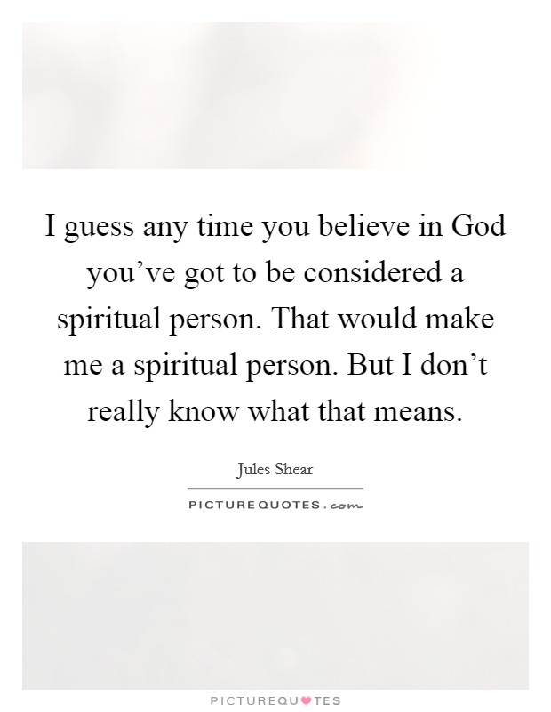 I guess any time you believe in God you've got to be considered a spiritual person. That would make me a spiritual person. But I don't really know what that means Picture Quote #1
