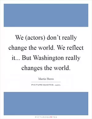 We (actors) don’t really change the world. We reflect it... But Washington really changes the world Picture Quote #1