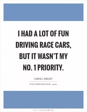 I had a lot of fun driving race cars, but it wasn’t my No. 1 priority Picture Quote #1