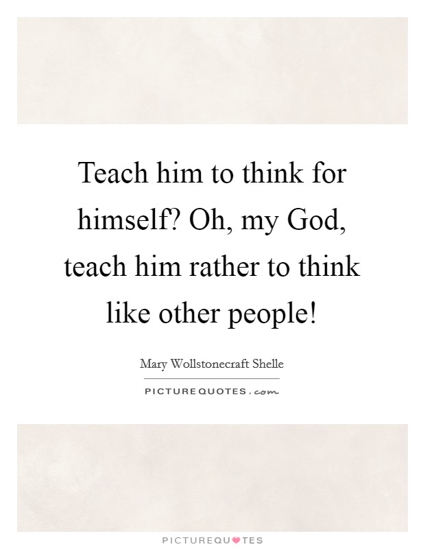 Teach him to think for himself? Oh, my God, teach him rather to think like other people! Picture Quote #1