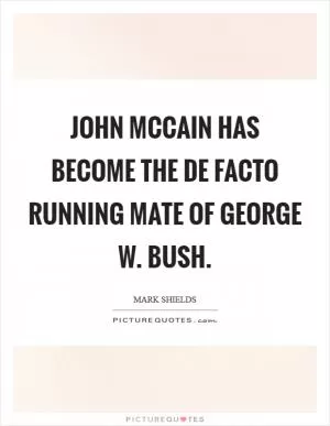 John McCain has become the de facto running mate of George W. Bush Picture Quote #1