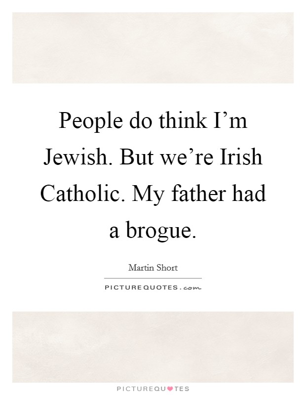 People do think I’m Jewish. But we’re Irish Catholic. My father had a brogue Picture Quote #1