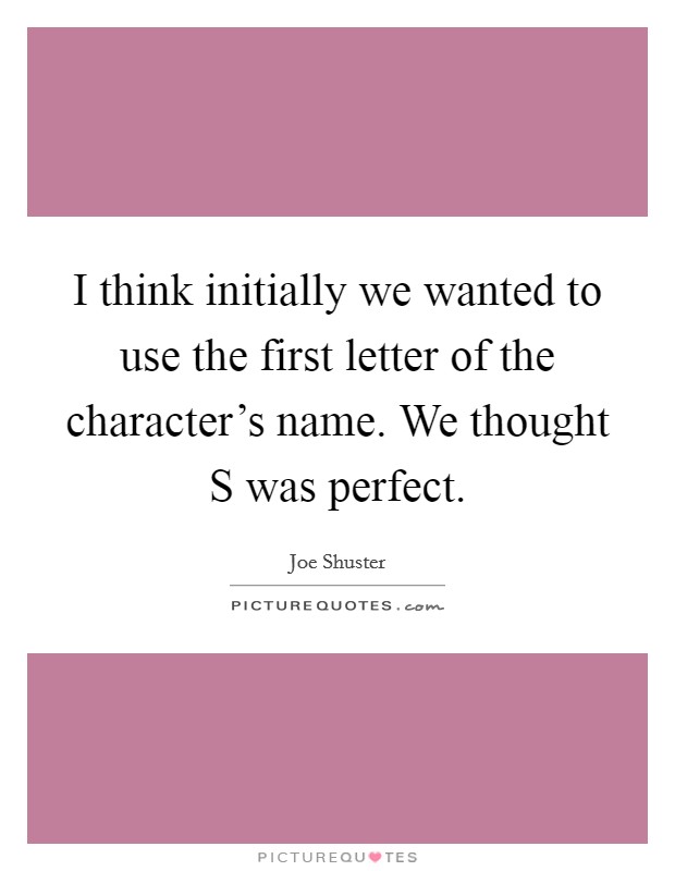 I think initially we wanted to use the first letter of the character's name. We thought S was perfect Picture Quote #1