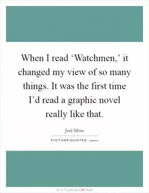 When I read ‘Watchmen,’ it changed my view of so many things. It was the first time I’d read a graphic novel really like that Picture Quote #1