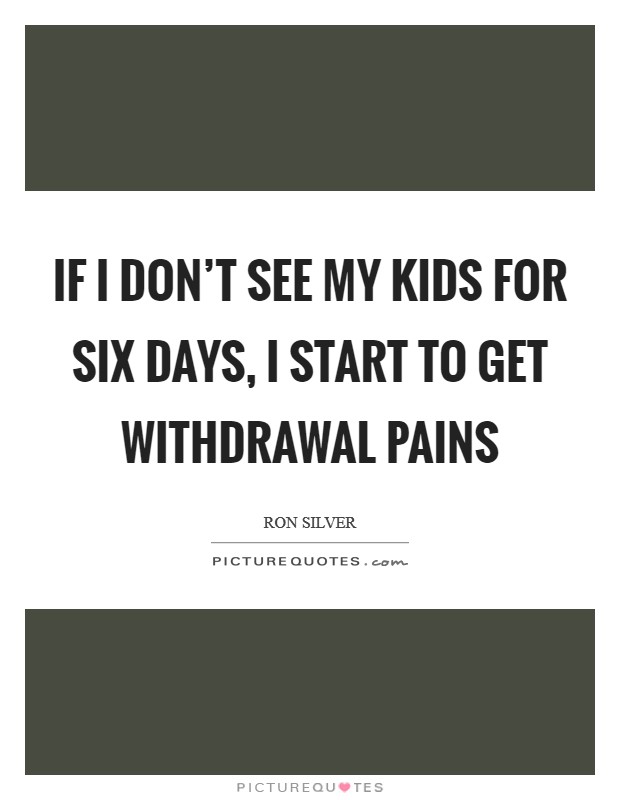 If I don't see my kids for six days, I start to get withdrawal pains Picture Quote #1