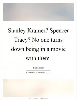 Stanley Kramer? Spencer Tracy? No one turns down being in a movie with them Picture Quote #1