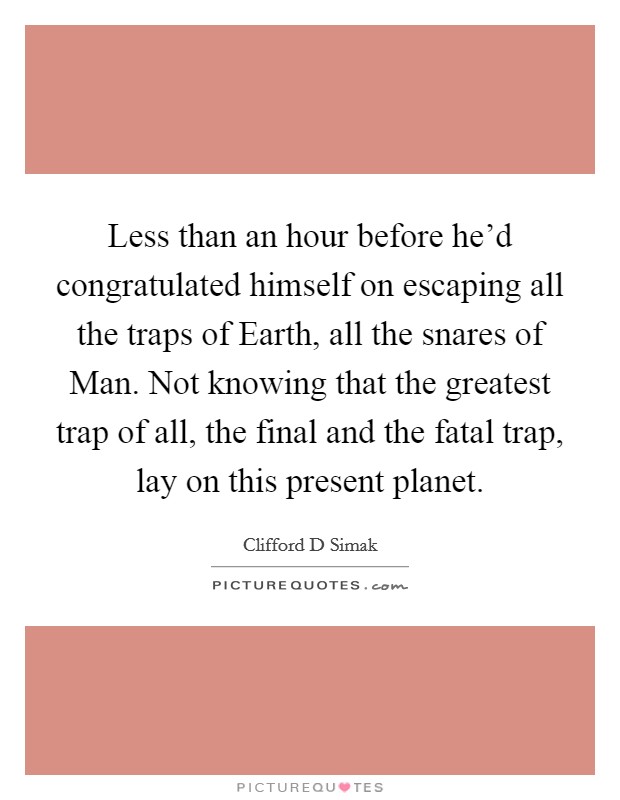 Less than an hour before he'd congratulated himself on escaping all the traps of Earth, all the snares of Man. Not knowing that the greatest trap of all, the final and the fatal trap, lay on this present planet Picture Quote #1