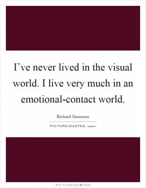 I’ve never lived in the visual world. I live very much in an emotional-contact world Picture Quote #1