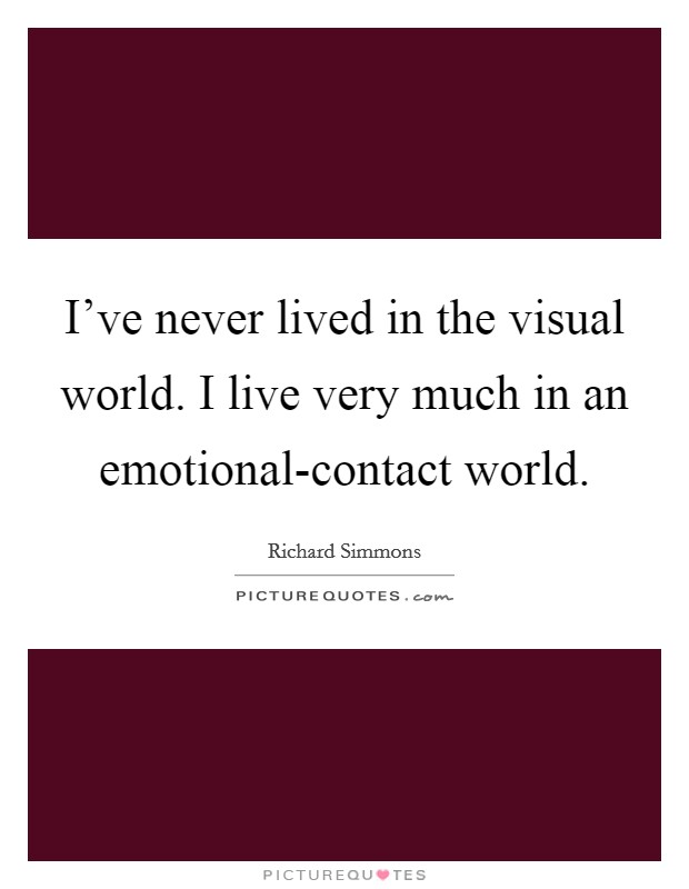 I've never lived in the visual world. I live very much in an emotional-contact world Picture Quote #1