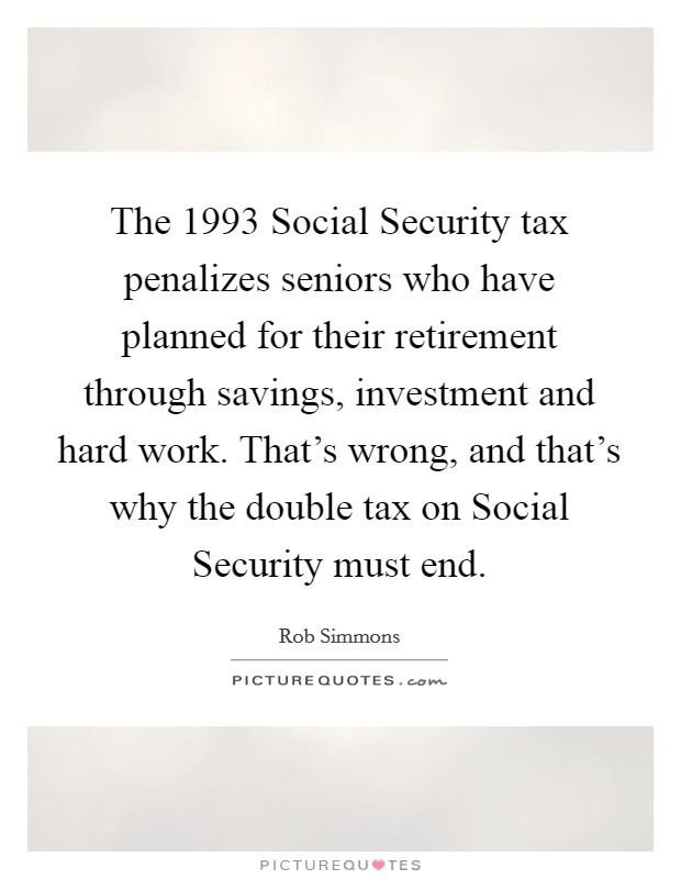 The 1993 Social Security tax penalizes seniors who have planned for their retirement through savings, investment and hard work. That's wrong, and that's why the double tax on Social Security must end Picture Quote #1