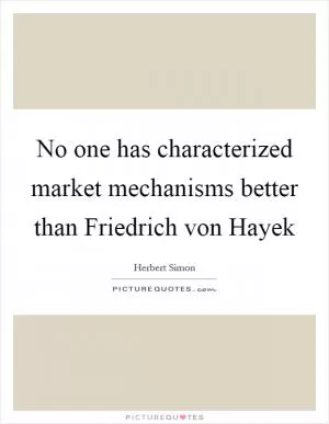 No one has characterized market mechanisms better than Friedrich von Hayek Picture Quote #1